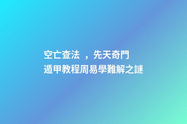 空亡查法，先天奇門遁甲教程周易學難解之謎